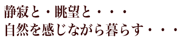 静寂の眺望と 自然を感じながら暮らす
